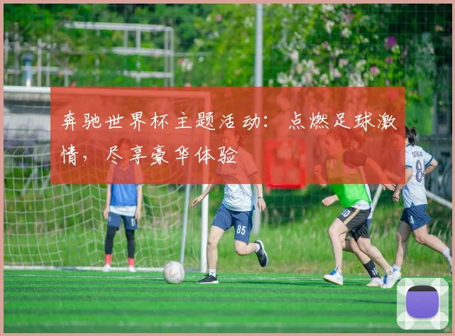 奔驰世界杯主题活动：点燃足球激情，尽享豪华体验
