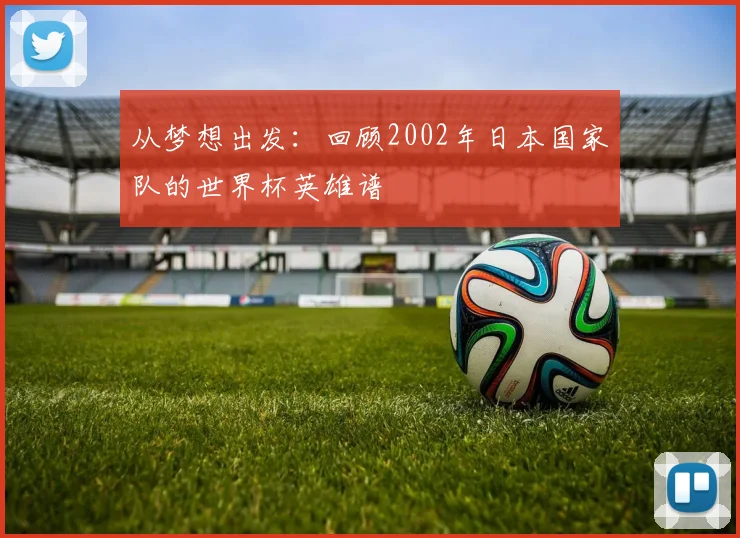 从梦想出发：回顾2002年日本国家队的世界杯英雄谱